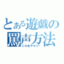 とある遊戯の罵声方法（この虫やろう！）