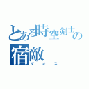 とある時空剣士の宿敵（ダオス）