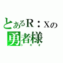 とあるＲ：Ｘの勇者様（トキオ）