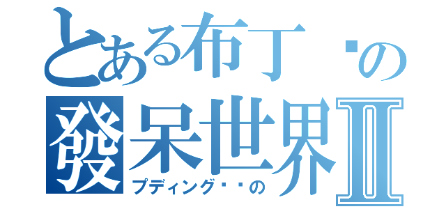 とある布丁貓の發呆世界Ⅱ（プディング​​の）