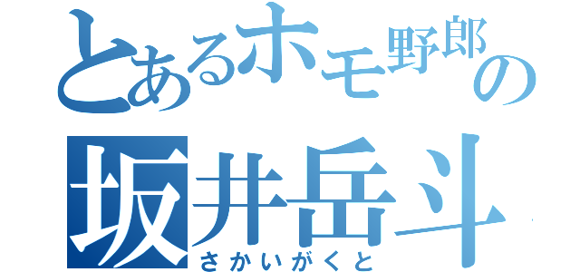 とあるホモ野郎の坂井岳斗（さかいがくと）