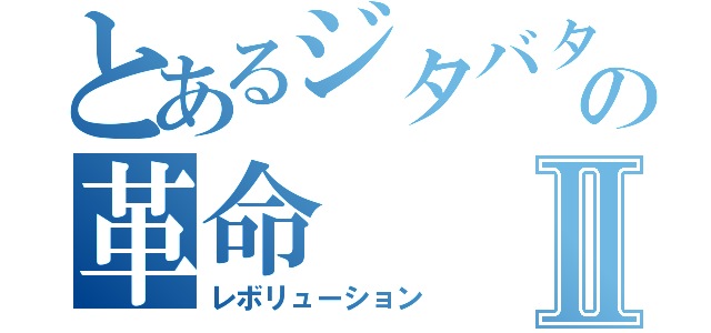 とあるジタバタの革命Ⅱ（レボリューション）