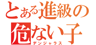 とある進級の危ない子（デンジャラス）