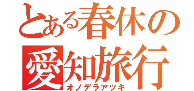 とある春休の愛知旅行（オノデラアツキ）