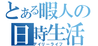 とある暇人の日時生活（デイリーライフ）