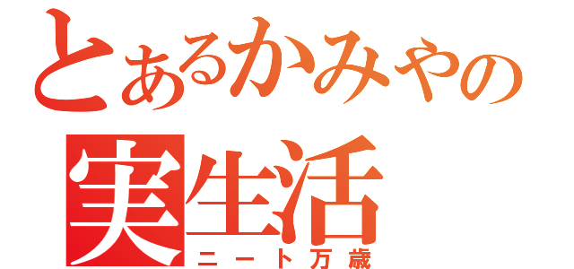 とあるかみやんの実生活（ニート万歳）