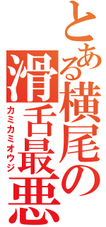 とある横尾の滑舌最悪（カミカミオウジ）