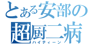 とある安部の超厨二病（ハイティーン）