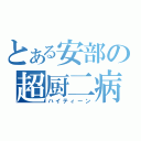 とある安部の超厨二病（ハイティーン）