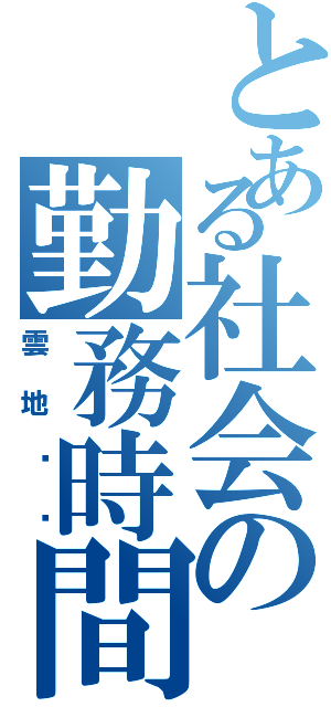 とある社会の勤務時間（雲地‼️）