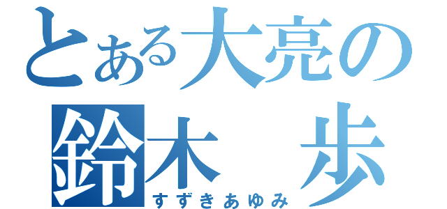 とある大亮の鈴木 歩（すずきあゆみ）