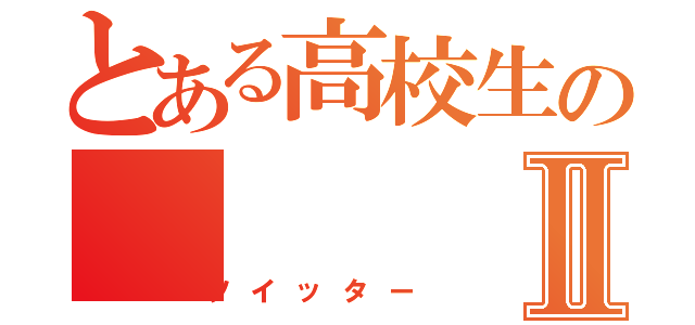 とある高校生のⅡ（ツイッター）