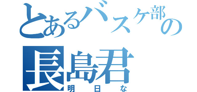 とあるバスケ部の長島君（明日な）