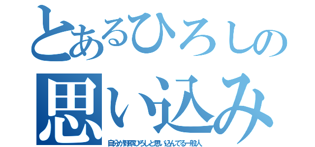 とあるひろしの思い込み（自分が野原ひろしと思い込んでる一般人）