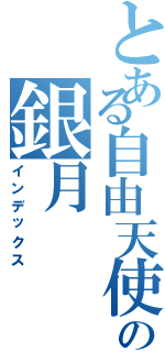 とある自由天使の銀月（インデックス）