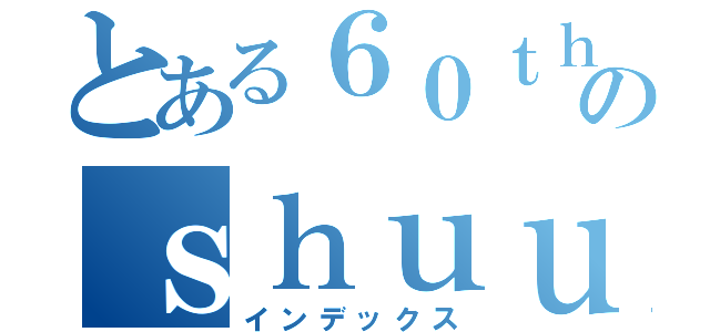 とある６０ｔｈのｓｈｕｕ（インデックス）