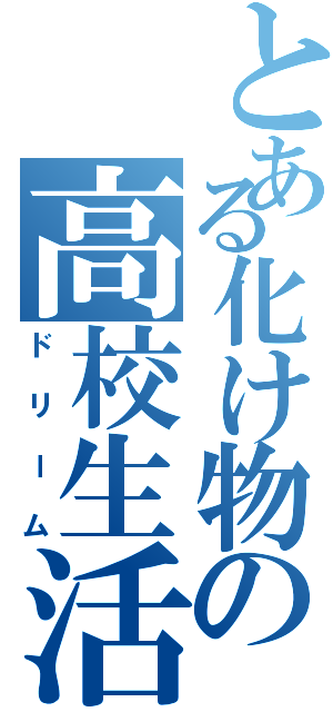 とある化け物の高校生活（ドリーム）