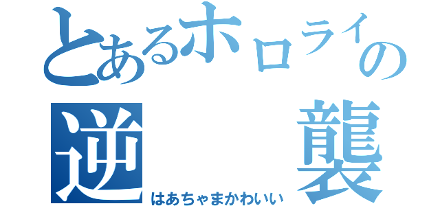 とあるホロライブの逆　　襲（はあちゃまかわいい）