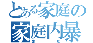 とある家庭の家庭内暴力（まな）