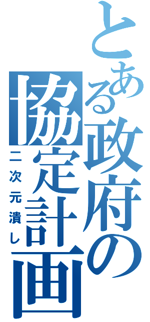 とある政府の協定計画（二次元潰し）