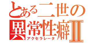 とある二世の異常性癖Ⅱ（アクセラレータ）