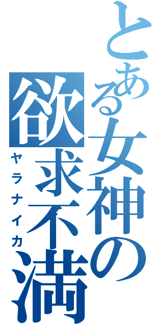 とある女神の欲求不満（ヤラナイカ）