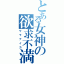 とある女神の欲求不満（ヤラナイカ）