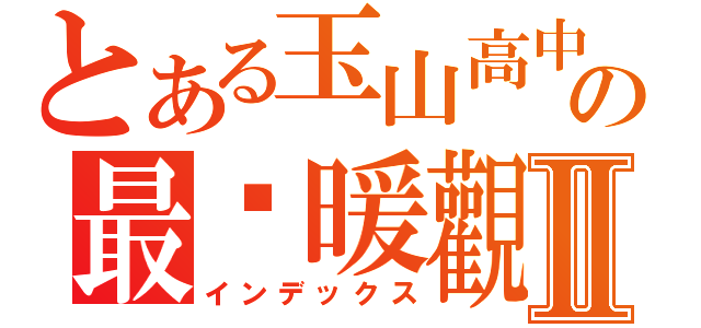 とある玉山高中の最溫暖觀２－１Ⅱ（インデックス）