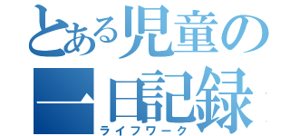 とある児童の一日記録（ライフワーク）