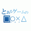 とあるゲームの□○×△（ＰＳＰ）