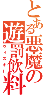 とある悪魔の遊罰飲料（ウィスキー）