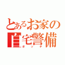 とあるお家の自宅警備員（ボッチ）