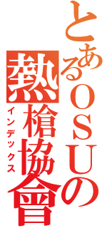 とあるＯＳＵの熱槍協會（インデックス）