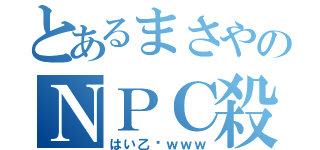 とあるまさやのＮＰＣ殺し（はい乙〜ｗｗｗ）