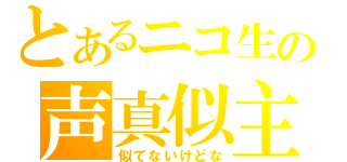 とあるニコ生の声真似主（似てないけどな）