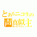 とあるニコ生の声真似主（似てないけどな）