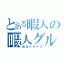 とある暇人の暇人グループ（初代グループ）