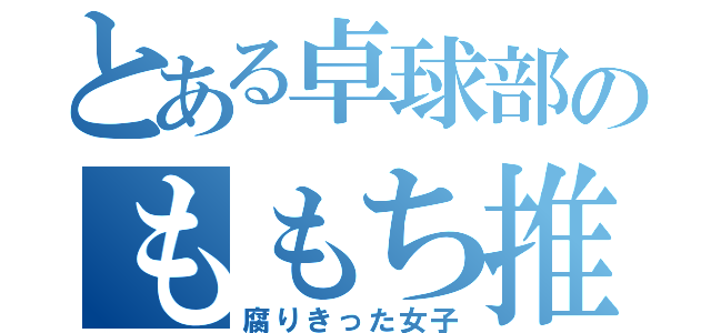 とある卓球部のももち推し（腐りきった女子）