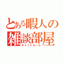 とある暇人の雑談部屋（チャットルーム）