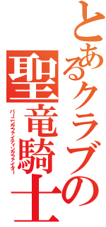 とあるクラブの聖竜騎士（バーニングファイティングファイター）