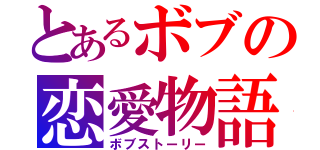 とあるボブの恋愛物語（ボブストーリー）