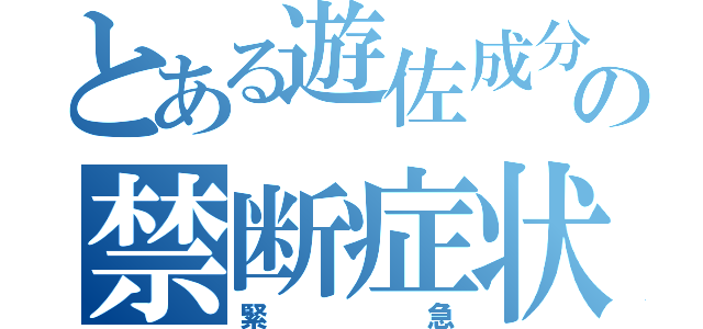 とある遊佐成分の禁断症状（緊急）