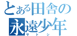 とある田舎の永遠少年（サトシ）