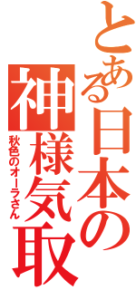 とある日本の神様気取（秋色のオーラさん）