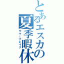 とあるエスカの夏季暇休（サマーブレイク）