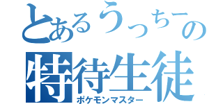 とあるうっちーの特待生徒（ポケモンマスター）