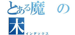 とある魔の木（インデックス）