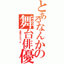 とあるなんかの舞台俳優（名前なんだっけ．．．）