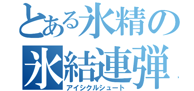 とある氷精の氷結連弾（アイシクルシュート）