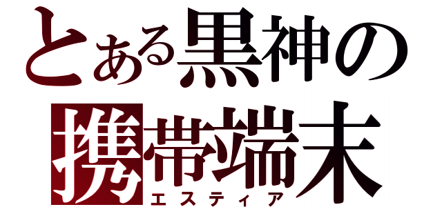 とある黒神の携帯端末（エスティア）